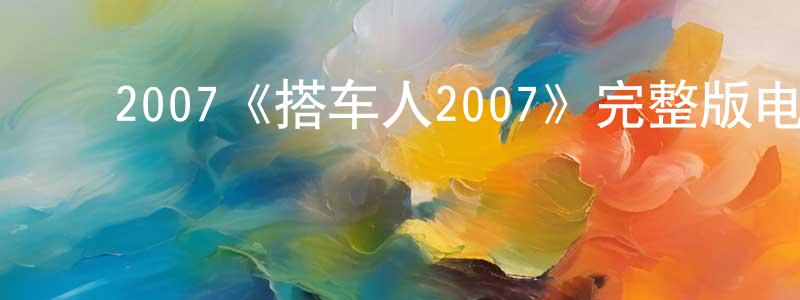 ﻿陈晓舒发布﻿2007《搭车人2007》完整版电影/在线观看/百度云-美剧天堂